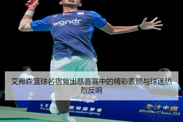 艾弗森篮球名宿复出慈善赛中的精彩表现与球迷热烈反响 | KAIYUN